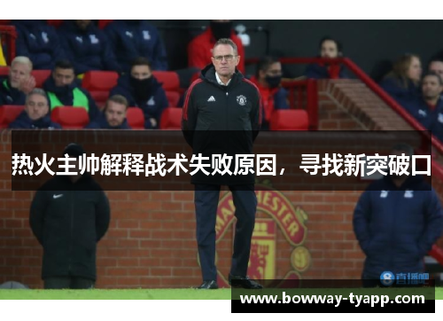 热火主帅解释战术失败原因，寻找新突破口