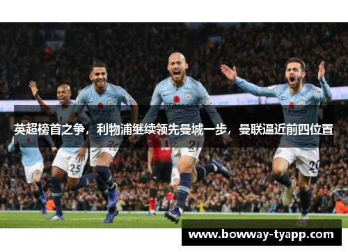 英超榜首之争，利物浦继续领先曼城一步，曼联逼近前四位置