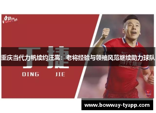 重庆当代力帆续约汪嵩：老将经验与领袖风范继续助力球队