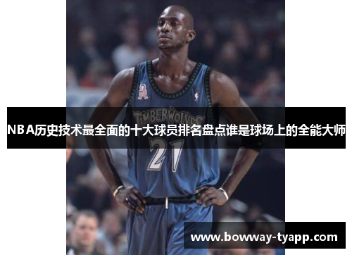 NBA历史技术最全面的十大球员排名盘点谁是球场上的全能大师