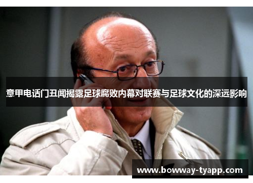 意甲电话门丑闻揭露足球腐败内幕对联赛与足球文化的深远影响