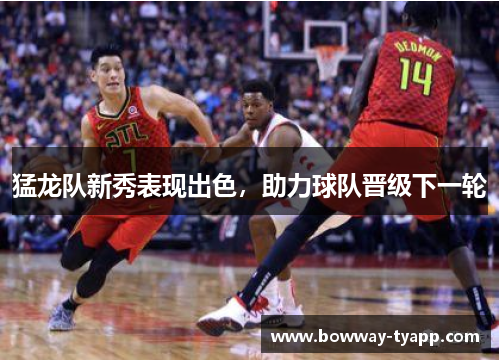 猛龙队新秀表现出色，助力球队晋级下一轮
