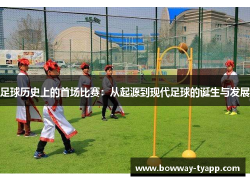 足球历史上的首场比赛：从起源到现代足球的诞生与发展