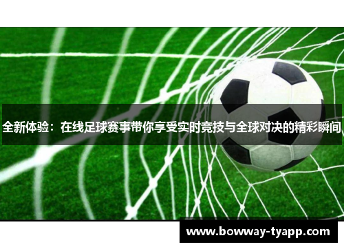 全新体验：在线足球赛事带你享受实时竞技与全球对决的精彩瞬间