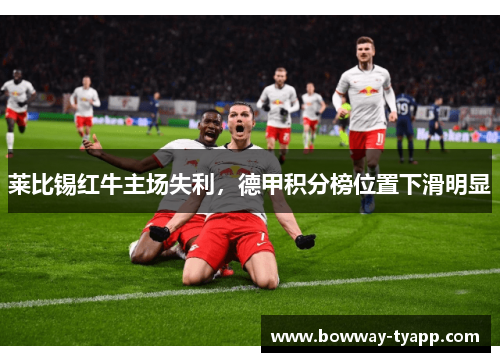 莱比锡红牛主场失利，德甲积分榜位置下滑明显