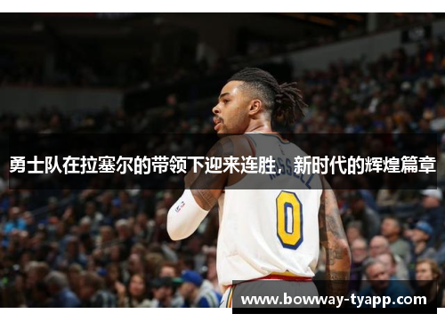 勇士队在拉塞尔的带领下迎来连胜，新时代的辉煌篇章