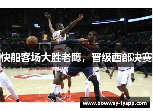 快船客场大胜老鹰，晋级西部决赛