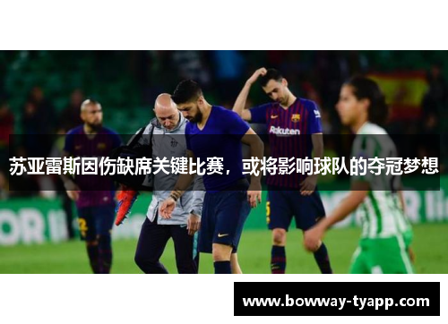 苏亚雷斯因伤缺席关键比赛，或将影响球队的夺冠梦想