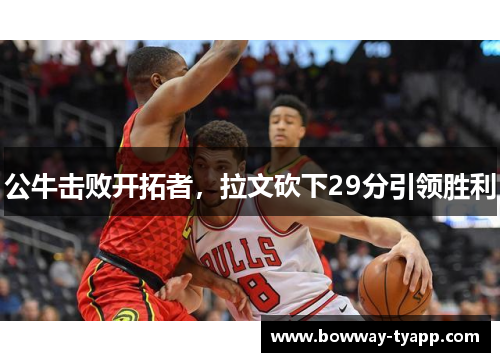 公牛击败开拓者，拉文砍下29分引领胜利