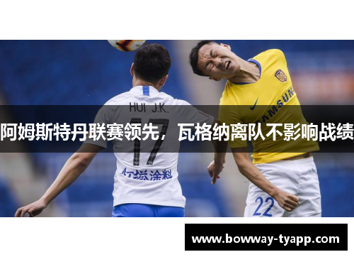 阿姆斯特丹联赛领先，瓦格纳离队不影响战绩