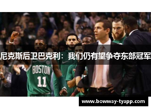 尼克斯后卫巴克利：我们仍有望争夺东部冠军