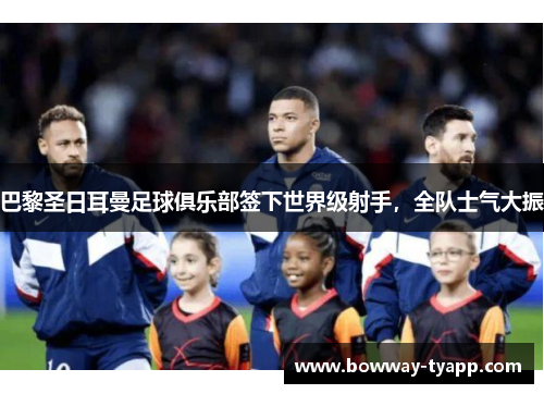 巴黎圣日耳曼足球俱乐部签下世界级射手，全队士气大振