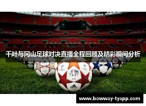 千叶与冈山足球对决直播全程回顾及精彩瞬间分析