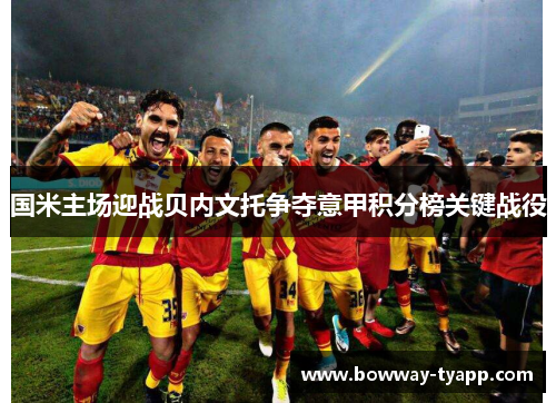 国米主场迎战贝内文托争夺意甲积分榜关键战役