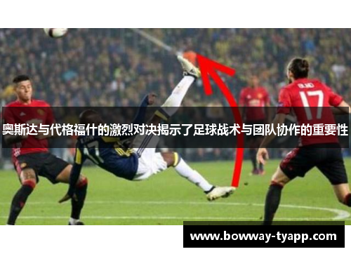 奥斯达与代格福什的激烈对决揭示了足球战术与团队协作的重要性