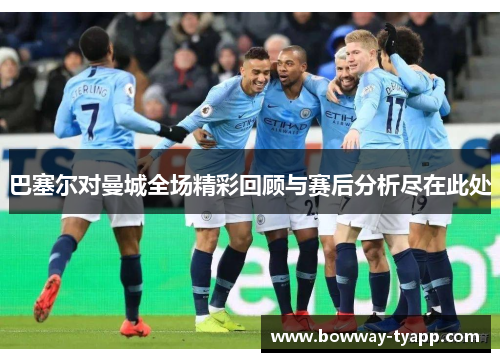 巴塞尔对曼城全场精彩回顾与赛后分析尽在此处
