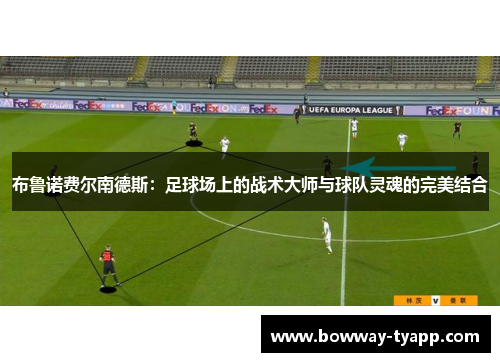 布鲁诺费尔南德斯：足球场上的战术大师与球队灵魂的完美结合
