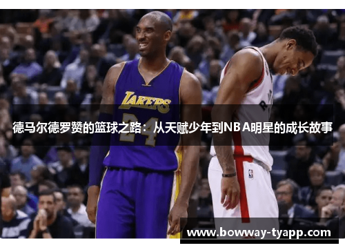 德马尔德罗赞的篮球之路：从天赋少年到NBA明星的成长故事