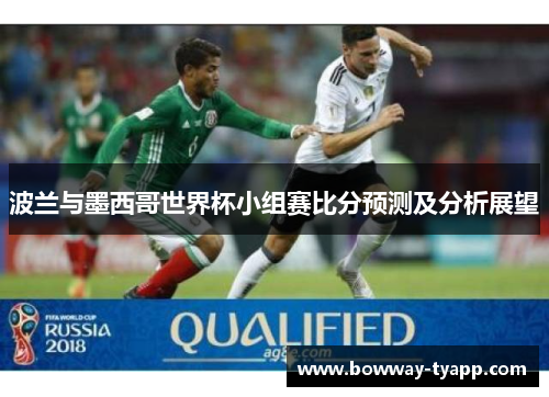 波兰与墨西哥世界杯小组赛比分预测及分析展望