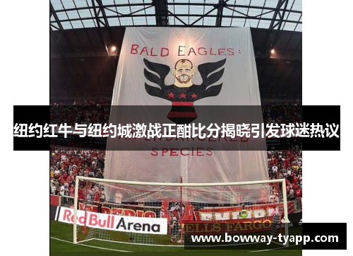 纽约红牛与纽约城激战正酣比分揭晓引发球迷热议
