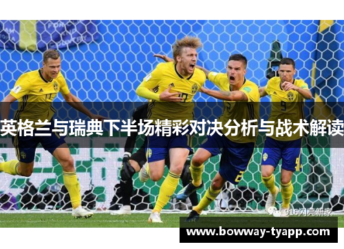 英格兰与瑞典下半场精彩对决分析与战术解读