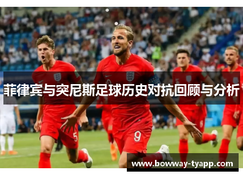 菲律宾与突尼斯足球历史对抗回顾与分析