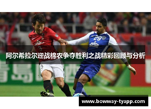阿尔希拉尔迎战棉农争夺胜利之战精彩回顾与分析