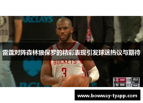 雷霆对阵森林狼保罗的精彩表现引发球迷热议与期待