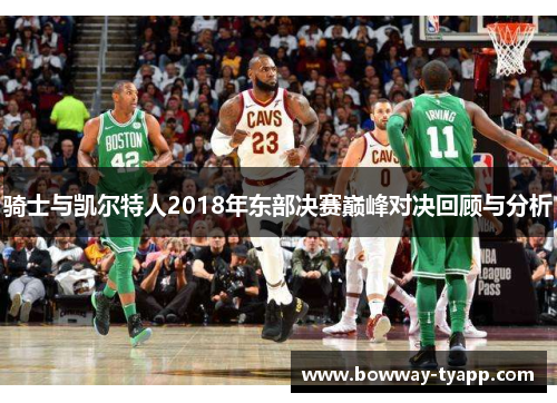 骑士与凯尔特人2018年东部决赛巅峰对决回顾与分析