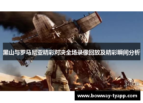 黑山与罗马尼亚精彩对决全场录像回放及精彩瞬间分析