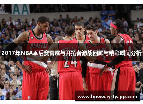 2017年NBA季后赛雷霆与开拓者激战回顾与精彩瞬间分析
